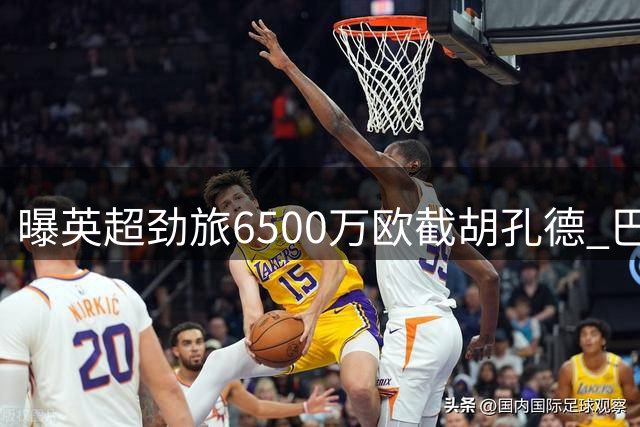 曝英超劲旅6500万欧截胡孔德 巴萨甩卖后防核心引抢购潮